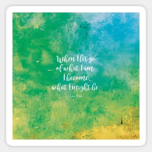 When I let go of what I am, I become what I might be. Lao Tzu Sticker